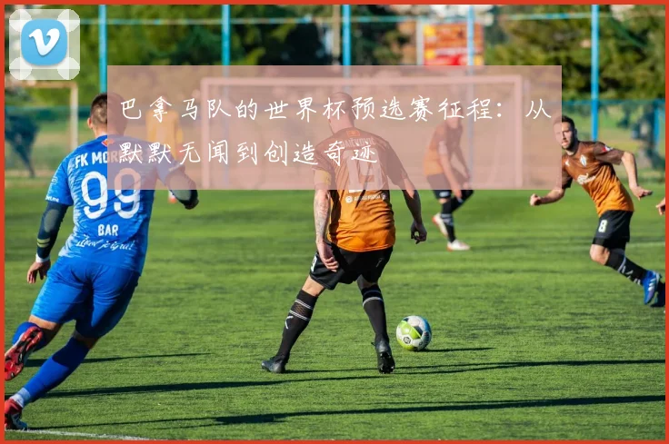 巴拿马队的世界杯预选赛征程：从默默无闻到创造奇迹
