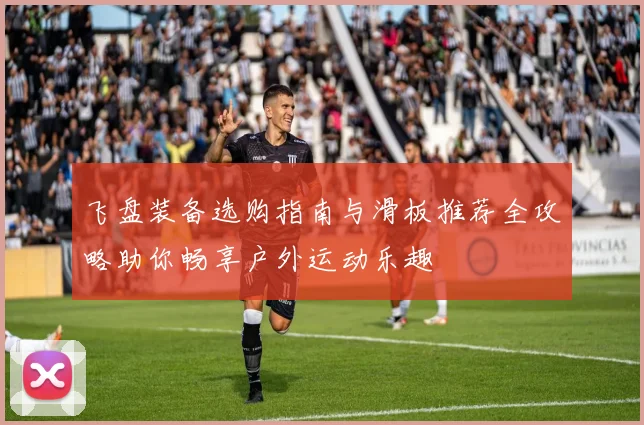 飞盘装备选购指南与滑板推荐全攻略助你畅享户外运动乐趣