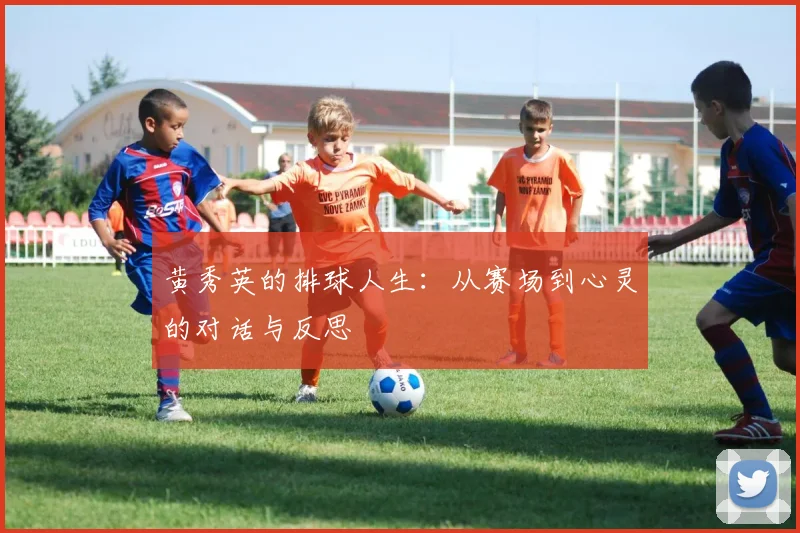 黄秀英的排球人生：从赛场到心灵的对话与反思
