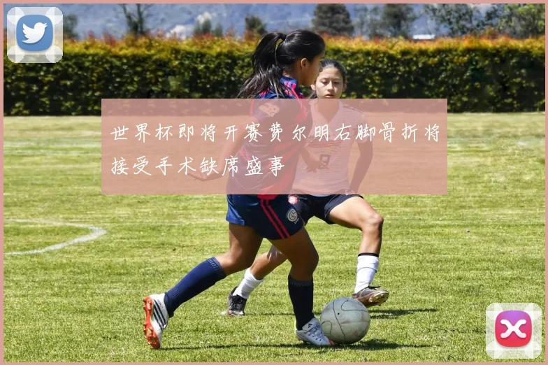 世界杯即将开赛费尔明右脚骨折将接受手术缺席盛事