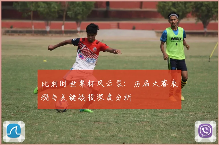 比利时世界杯风云录：历届大赛表现与关键战役深度分析