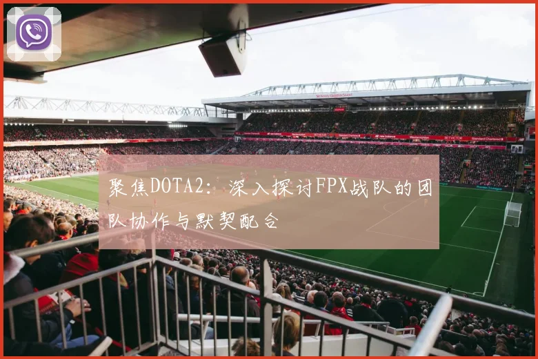 聚焦DOTA2：深入探讨FPX战队的团队协作与默契配合
