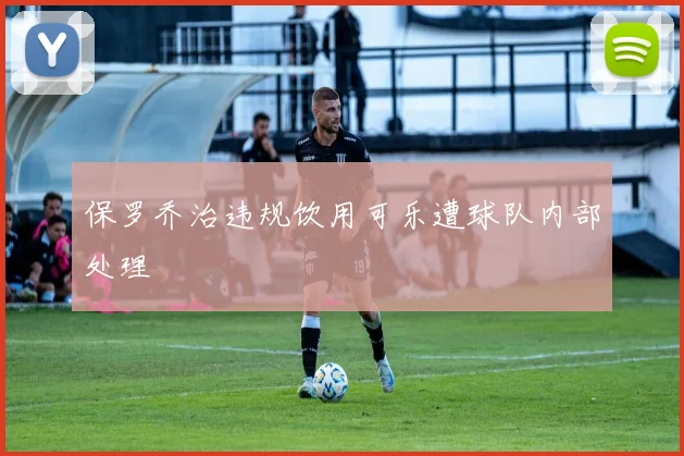 保罗乔治违规饮用可乐遭球队内部处理