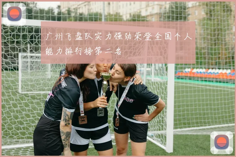 广州飞盘队实力强劲荣登全国个人能力排行榜第二名