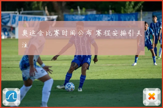 奥运会比赛时间公布 赛程安排引关注