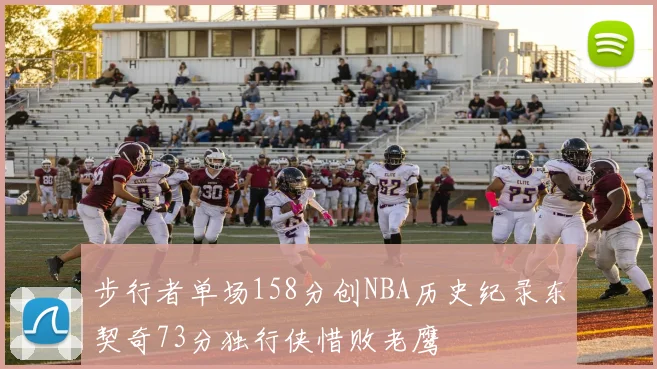 步行者单场158分创NBA历史纪录东契奇73分独行侠惜败老鹰