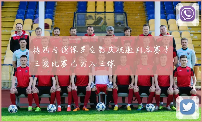 梅西与德保罗合影庆祝胜利本赛季三场比赛已打入三球