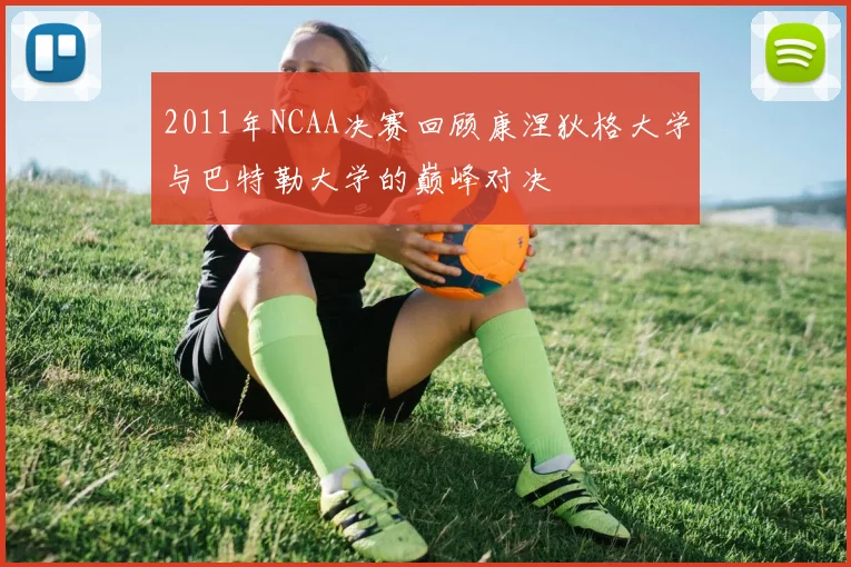 2011年NCAA决赛回顾康涅狄格大学与巴特勒大学的巅峰对决