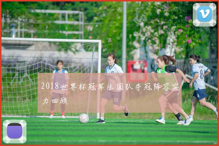 2018世界杯冠军法国队夺冠阵容实力回顾