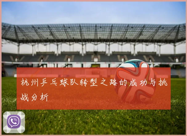 杭州乒乓球队转型之路的成功与挑战分析