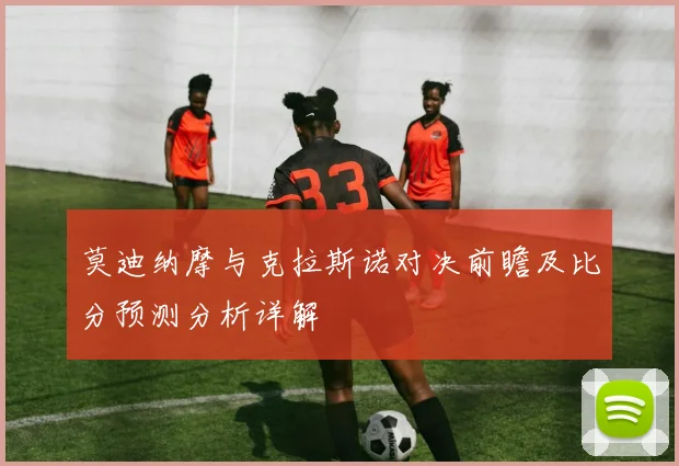 莫迪纳摩与克拉斯诺对决前瞻及比分预测分析详解